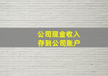 公司现金收入 存到公司账户